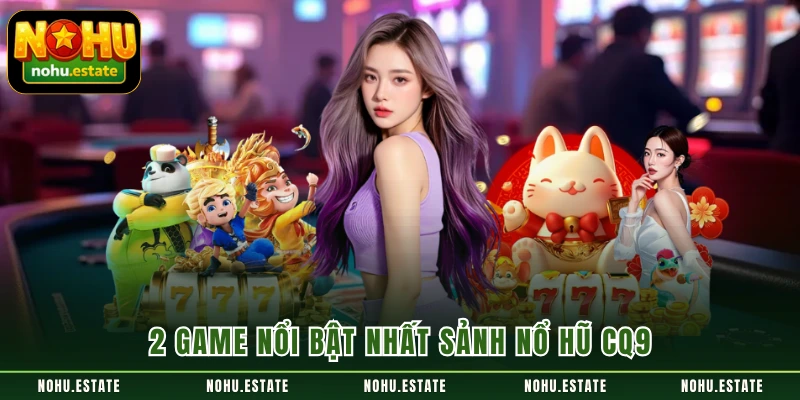 2 game nổi bật nhất sảnh nổ hũ CQ9