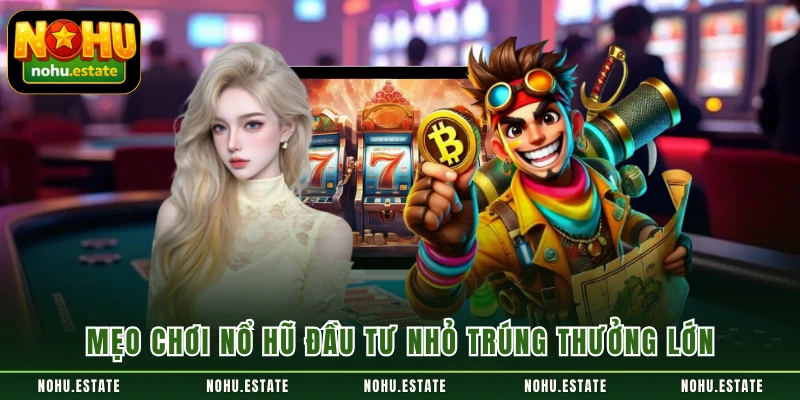 Mẹo chơi nổ hũ đầu tư nhỏ trúng thưởng lớn