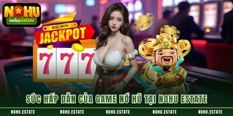 Sức hấp dẫn của game nổ hũ tại NOHU ESTATE