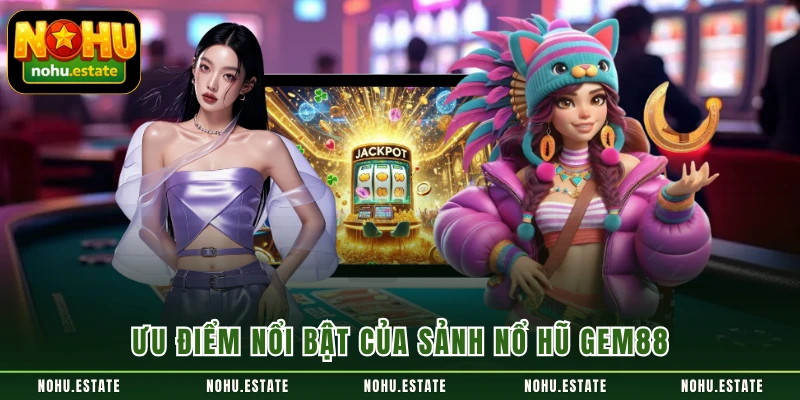 Ưu điểm nổi bật của sảnh nổ hũ GEM88
